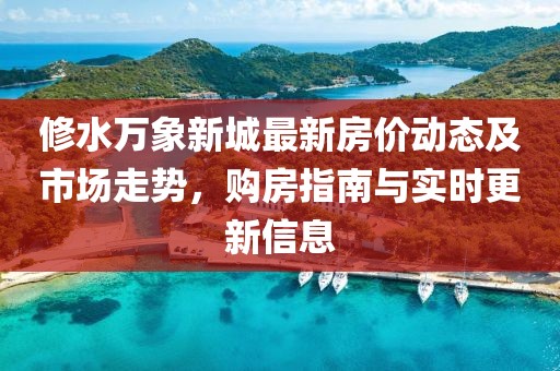 修水萬象新城最新房價(jià)動(dòng)態(tài)及市場走勢，購房指南與實(shí)時(shí)更新信息