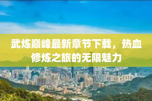 武煉巔峰最新章節(jié)下載，熱血修煉之旅的無限魅力