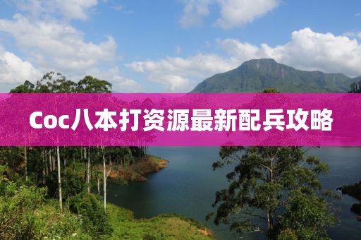 Coc八本打資源最新配兵攻略