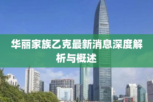 華麗家族乙克最新消息深度解析與概述