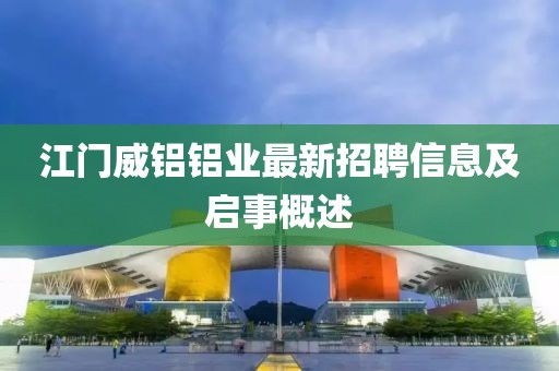 江門威鋁鋁業(yè)最新招聘信息及啟事概述