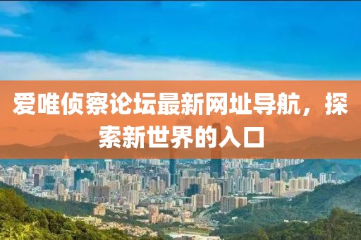 愛唯偵察論壇最新網(wǎng)址導(dǎo)航，探索新世界的入口
