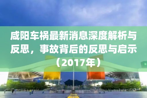 咸陽車禍最新消息深度解析與反思，事故背后的反思與啟示（2017年）