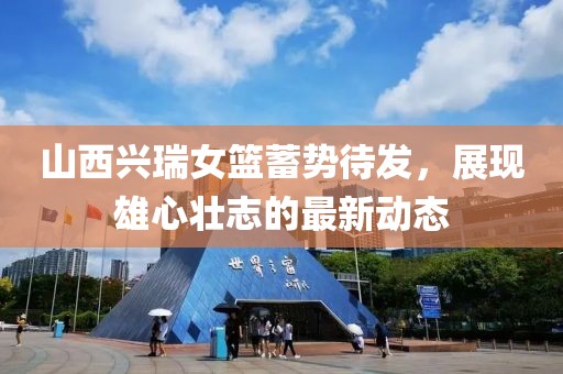 山西興瑞女籃蓄勢待發(fā)，展現(xiàn)雄心壯志的最新動態(tài)