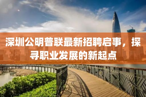 深圳公明普聯(lián)最新招聘啟事，探尋職業(yè)發(fā)展的新起點