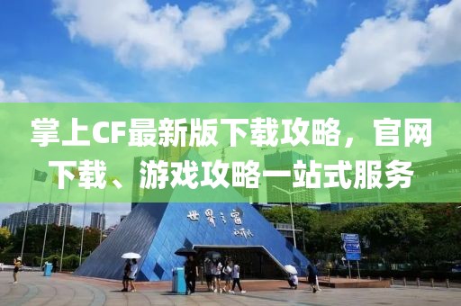 掌上CF最新版下載攻略，官網(wǎng)下載、游戲攻略一站式服務(wù)