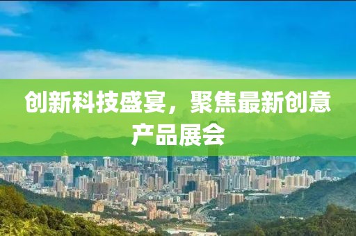 創(chuàng)新科技盛宴，聚焦最新創(chuàng)意產(chǎn)品展會