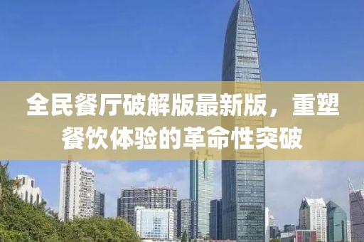 全民餐廳破解版最新版，重塑餐飲體驗(yàn)的革命性突破
