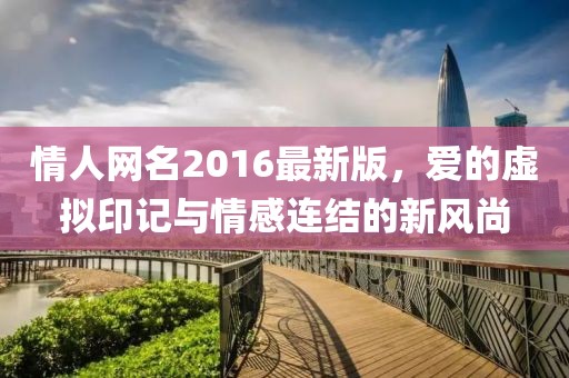 情人網(wǎng)名2016最新版，愛的虛擬印記與情感連結(jié)的新風(fēng)尚