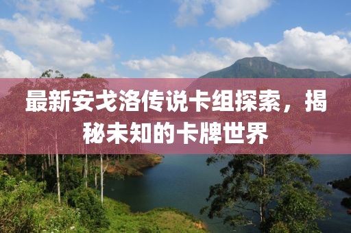 最新安戈洛傳說(shuō)卡組探索，揭秘未知的卡牌世界