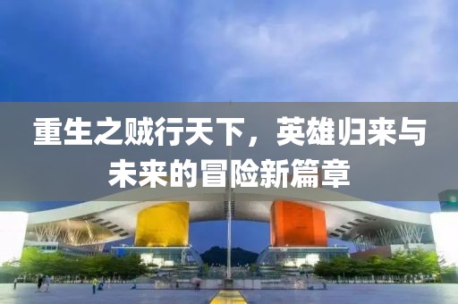 重生之賊行天下，英雄歸來與未來的冒險新篇章