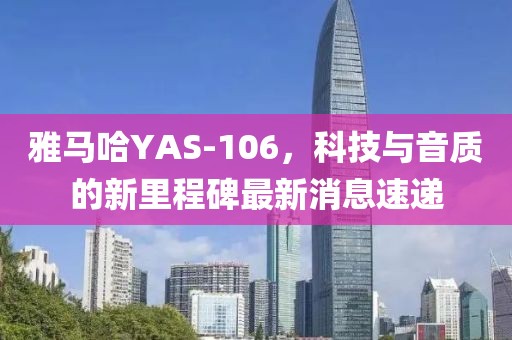 雅馬哈YAS-106，科技與音質的新里程碑最新消息速遞