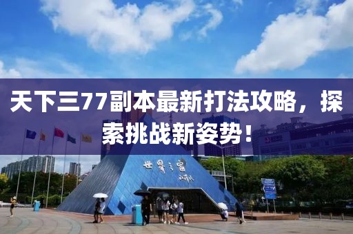 天下三77副本最新打法攻略，探索挑戰(zhàn)新姿勢！