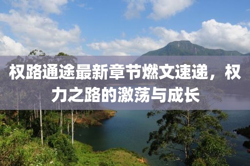 權(quán)路通途最新章節(jié)燃文速遞，權(quán)力之路的激蕩與成長(zhǎng)