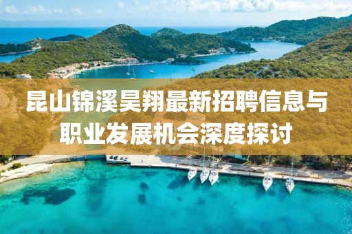昆山錦溪昊翔最新招聘信息與職業(yè)發(fā)展機(jī)會(huì)深度探討