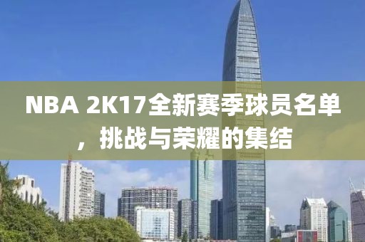 NBA 2K17全新賽季球員名單，挑戰(zhàn)與榮耀的集結(jié)