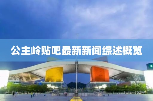 公主嶺貼吧最新新聞綜述概覽