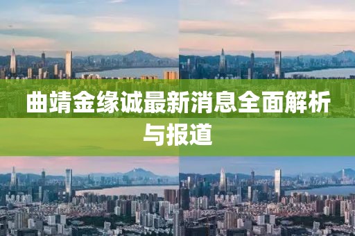 曲靖金緣誠(chéng)最新消息全面解析與報(bào)道