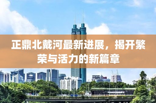 正鼎北戴河最新進(jìn)展，揭開繁榮與活力的新篇章