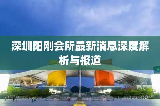 深圳陽剛會所最新消息深度解析與報道