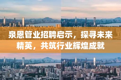 泉恩管業(yè)招聘啟示，探尋未來(lái)精英，共筑行業(yè)輝煌成就