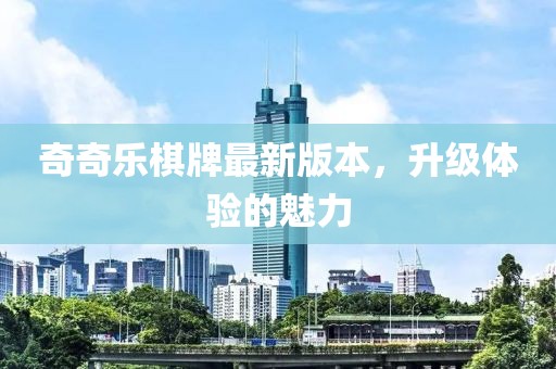 奇奇樂棋牌最新版本，升級(jí)體驗(yàn)的魅力