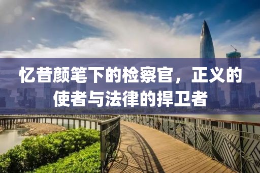憶昔顏筆下的檢察官，正義的使者與法律的捍衛(wèi)者