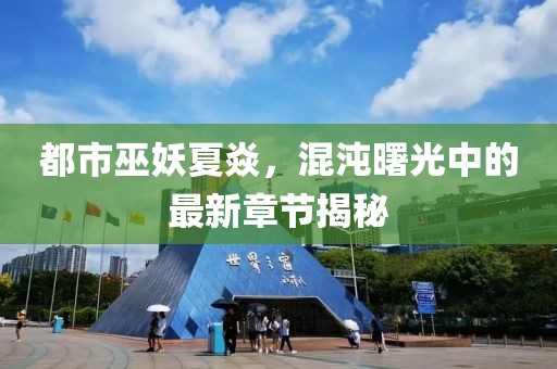 都市巫妖夏焱，混沌曙光中的最新章節(jié)揭秘