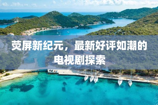 熒屏新紀(jì)元，最新好評如潮的電視劇探索
