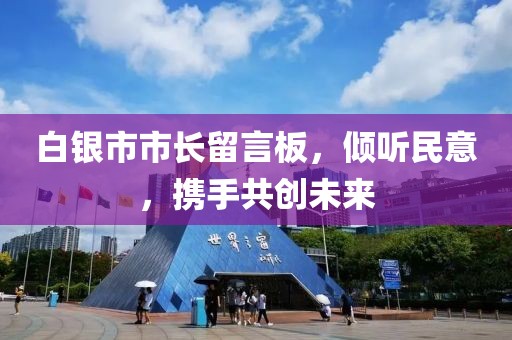 白銀市市長留言板，傾聽民意，攜手共創(chuàng)未來