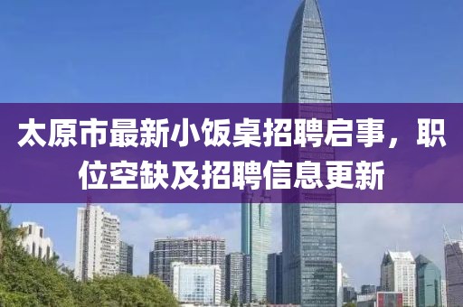 太原市最新小飯桌招聘啟事，職位空缺及招聘信息更新
