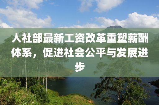 人社部最新工資改革重塑薪酬體系，促進(jìn)社會(huì)公平與發(fā)展進(jìn)步