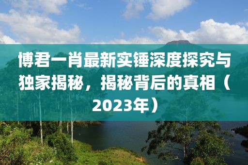 博君一肖最新實錘深度探究與獨家揭秘，揭秘背后的真相（2023年）