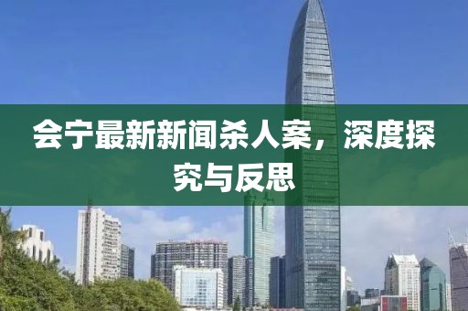 會(huì)寧最新新聞殺人案，深度探究與反思