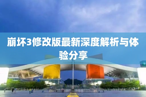 崩壞3修改版最新深度解析與體驗(yàn)分享