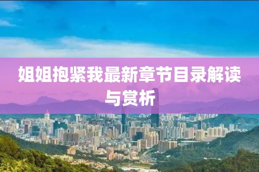 姐姐抱緊我最新章節(jié)目錄解讀與賞析