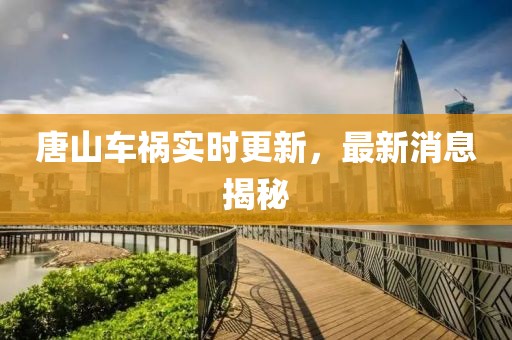 唐山車禍實時更新，最新消息揭秘