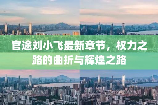 官途劉小飛最新章節(jié)，權(quán)力之路的曲折與輝煌之路