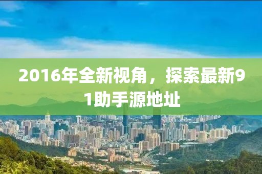 2016年全新視角，探索最新91助手源地址