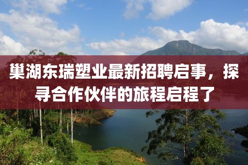 巢湖東瑞塑業(yè)最新招聘啟事，探尋合作伙伴的旅程啟程了