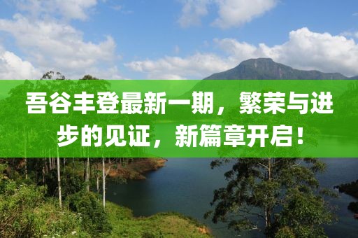 吾谷豐登最新一期，繁榮與進步的見證，新篇章開啟！