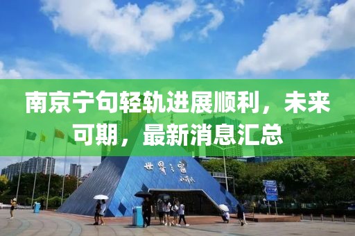 南京寧句輕軌進(jìn)展順利，未來(lái)可期，最新消息匯總