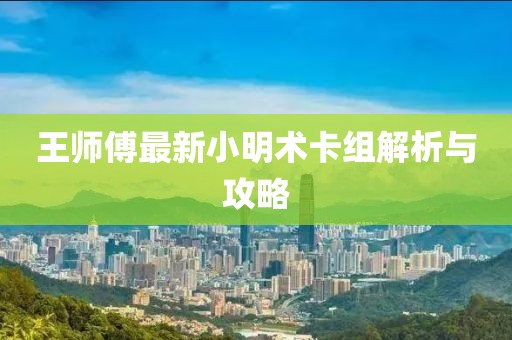 王師傅最新小明術卡組解析與攻略
