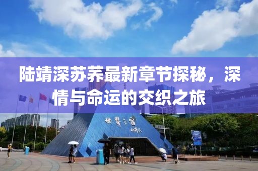 陸靖深蘇蕎最新章節(jié)探秘，深情與命運的交織之旅