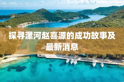 探尋漯河趙喜源的成功故事及最新消息