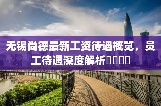 無錫尚德最新工資待遇概覽，員工待遇深度解析????