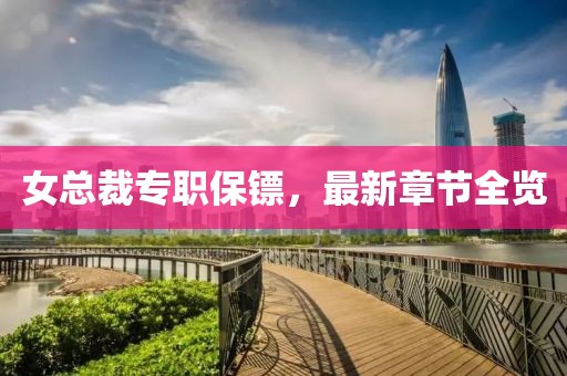 女總裁專職保鏢，最新章節(jié)全覽