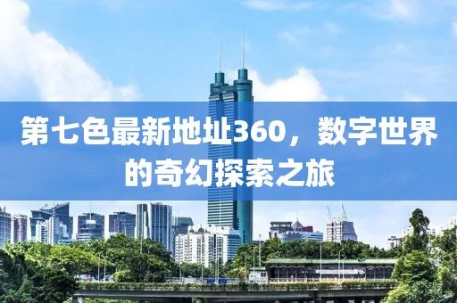 第七色最新地址360，數(shù)字世界的奇幻探索之旅
