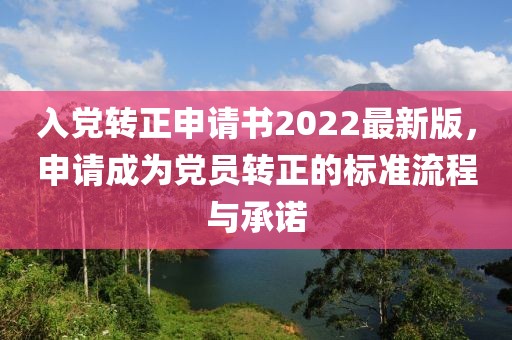 入黨轉(zhuǎn)正申請(qǐng)書2022最新版，申請(qǐng)成為黨員轉(zhuǎn)正的標(biāo)準(zhǔn)流程與承諾