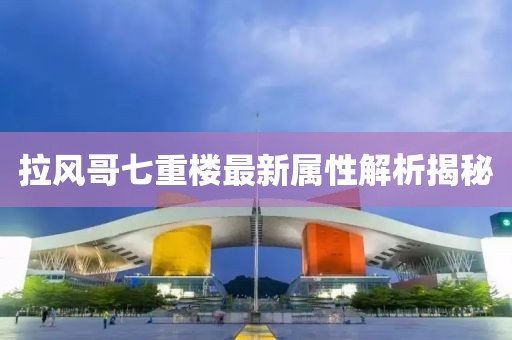拉風(fēng)哥七重樓最新屬性解析揭秘